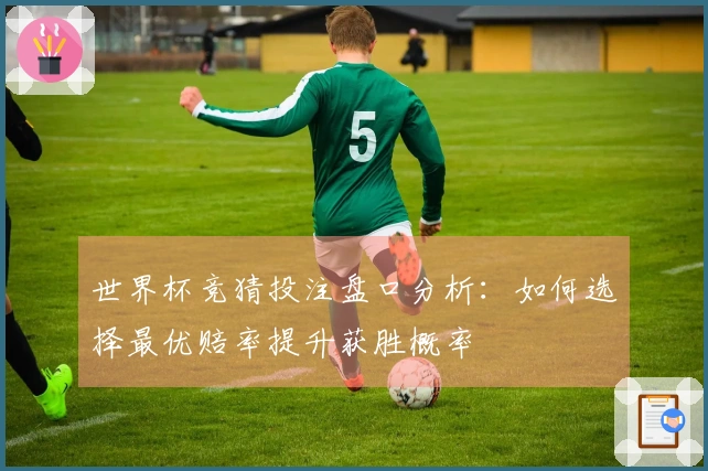 世界杯竞猜投注盘口分析：如何选择最优赔率提升获胜概率