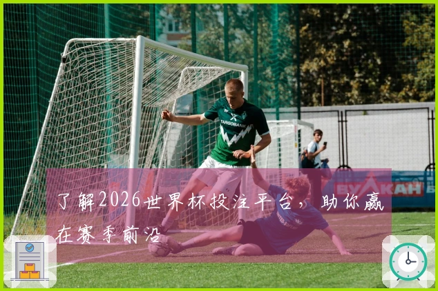 了解2026世界杯投注平台，助你赢在赛季前沿
