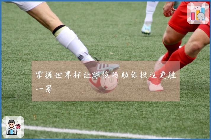 掌握世界杯让球技巧助你投注更胜一筹