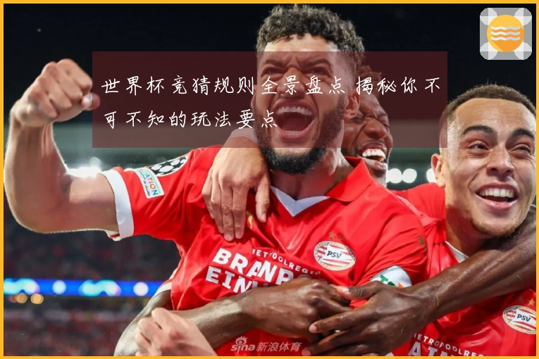 世界杯竞猜规则全景盘点 揭秘你不可不知的玩法要点