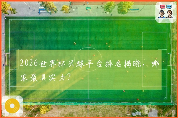 2026世界杯买球平台排名揭晓，哪家最具实力？