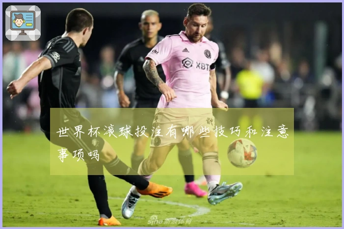 世界杯滚球投注有哪些技巧和注意事项吗