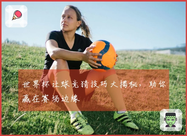 世界杯让球竞猜技巧大揭秘，助你赢在赛场边缘