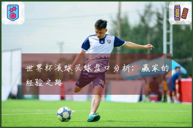 世界杯滚球买球盘口分析：赢家的经验之路