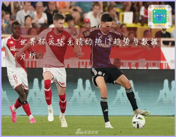 世界杯买球竞猜的热门趋势与数据分析