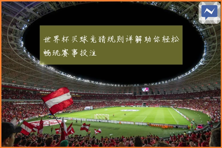 世界杯买球竞猜规则详解助你轻松畅玩赛事投注